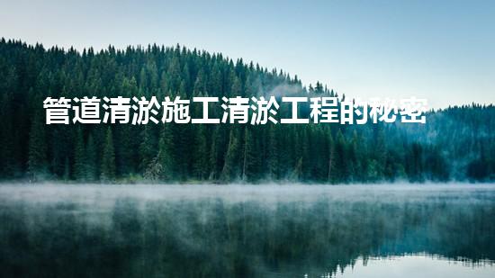 管道清淤施工清淤工程的秘密：如何高效處理水體污染征詢題？